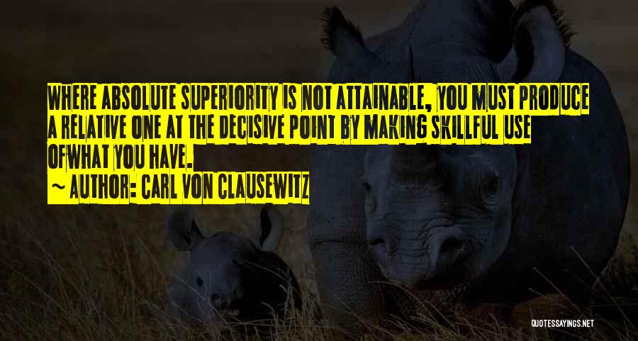 Carl Von Clausewitz Quotes: Where Absolute Superiority Is Not Attainable, You Must Produce A Relative One At The Decisive Point By Making Skillful Use