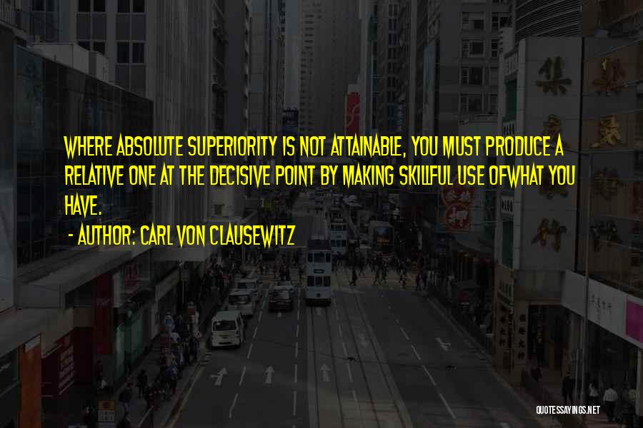 Carl Von Clausewitz Quotes: Where Absolute Superiority Is Not Attainable, You Must Produce A Relative One At The Decisive Point By Making Skillful Use