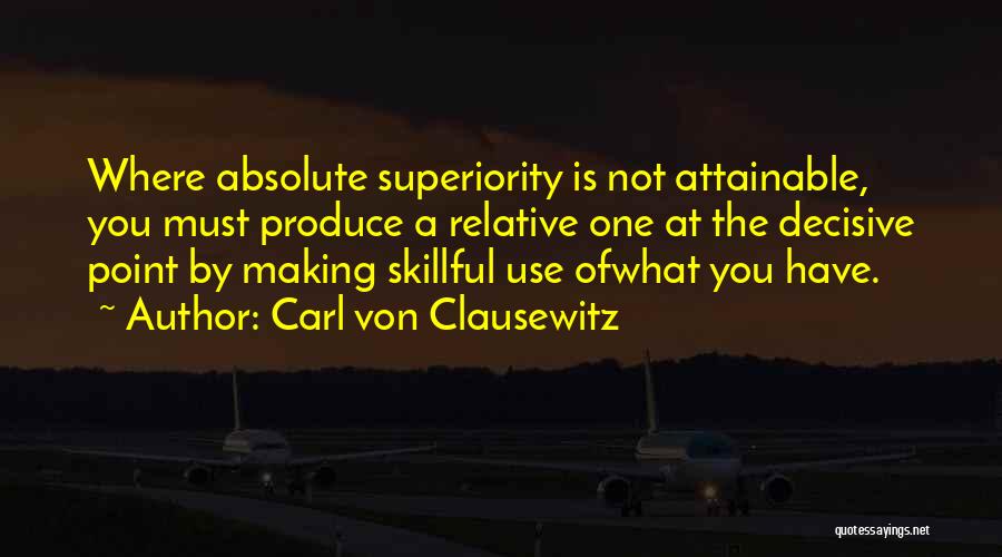 Carl Von Clausewitz Quotes: Where Absolute Superiority Is Not Attainable, You Must Produce A Relative One At The Decisive Point By Making Skillful Use