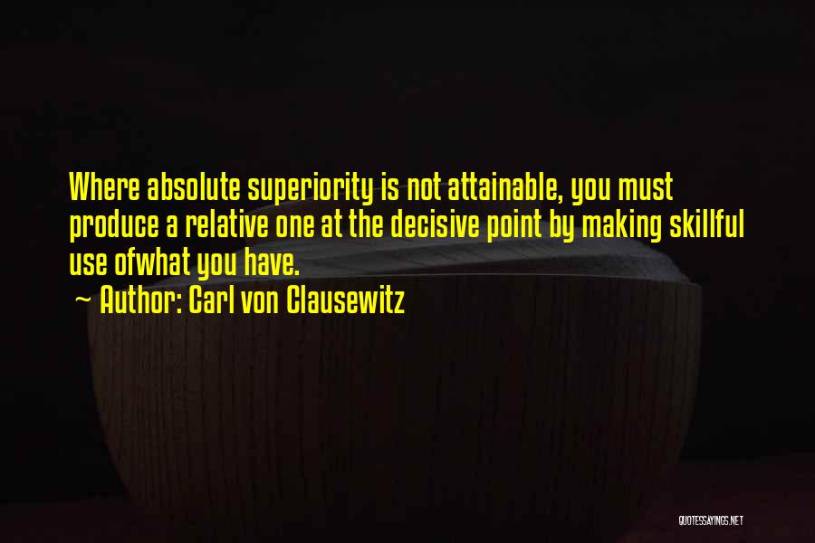 Carl Von Clausewitz Quotes: Where Absolute Superiority Is Not Attainable, You Must Produce A Relative One At The Decisive Point By Making Skillful Use