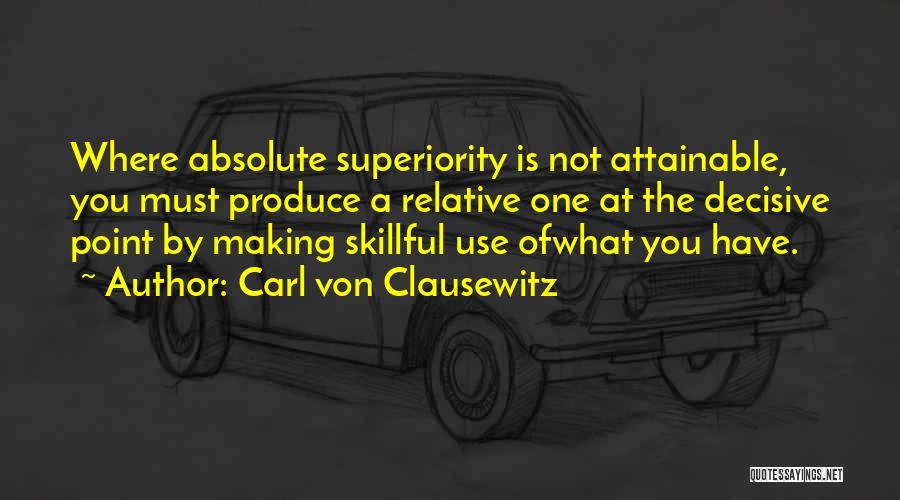 Carl Von Clausewitz Quotes: Where Absolute Superiority Is Not Attainable, You Must Produce A Relative One At The Decisive Point By Making Skillful Use