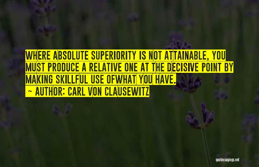 Carl Von Clausewitz Quotes: Where Absolute Superiority Is Not Attainable, You Must Produce A Relative One At The Decisive Point By Making Skillful Use