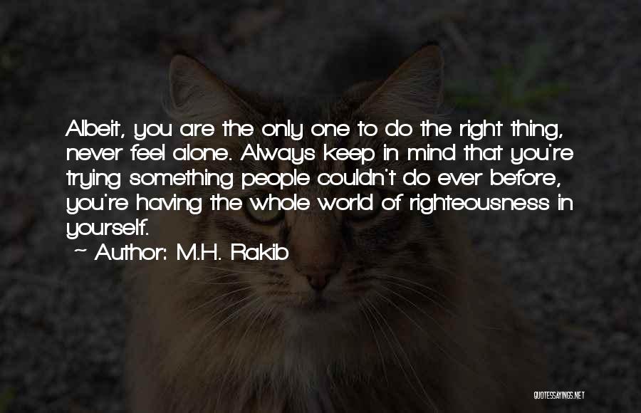 M.H. Rakib Quotes: Albeit, You Are The Only One To Do The Right Thing, Never Feel Alone. Always Keep In Mind That You're