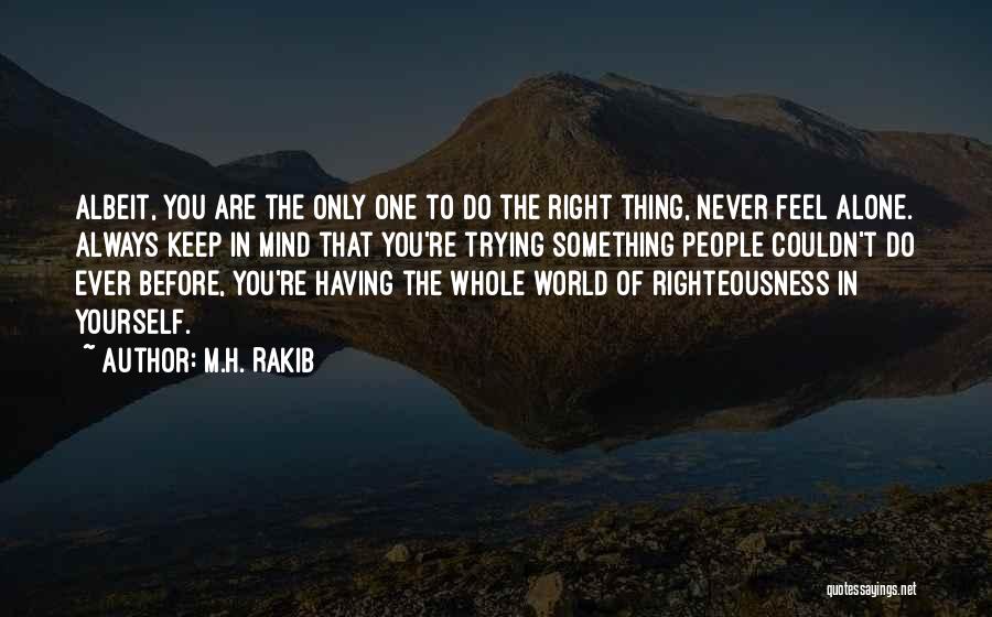 M.H. Rakib Quotes: Albeit, You Are The Only One To Do The Right Thing, Never Feel Alone. Always Keep In Mind That You're