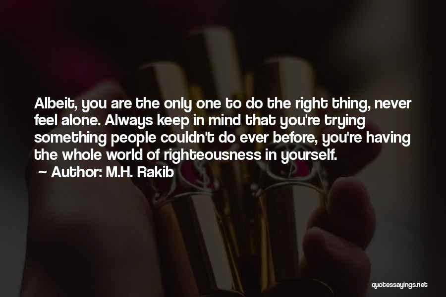 M.H. Rakib Quotes: Albeit, You Are The Only One To Do The Right Thing, Never Feel Alone. Always Keep In Mind That You're