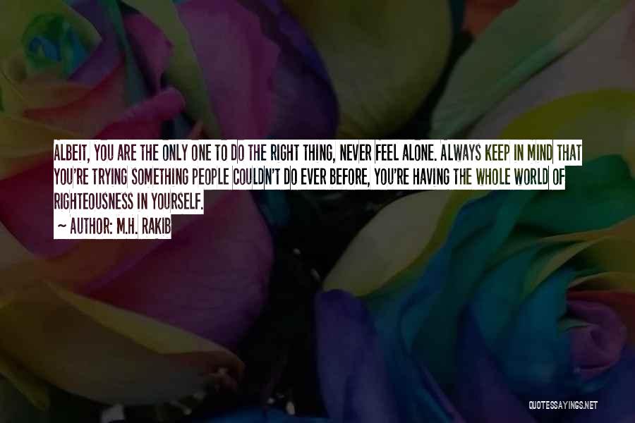 M.H. Rakib Quotes: Albeit, You Are The Only One To Do The Right Thing, Never Feel Alone. Always Keep In Mind That You're