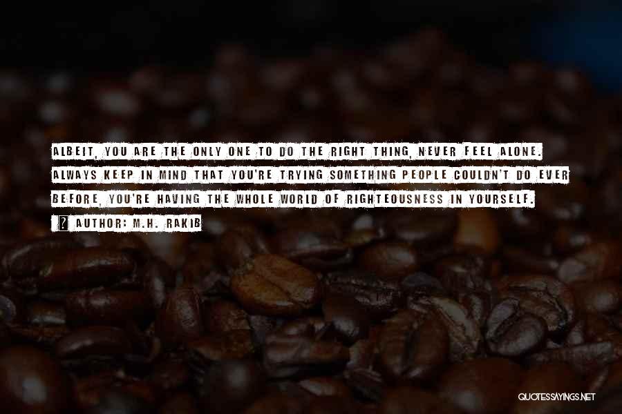 M.H. Rakib Quotes: Albeit, You Are The Only One To Do The Right Thing, Never Feel Alone. Always Keep In Mind That You're