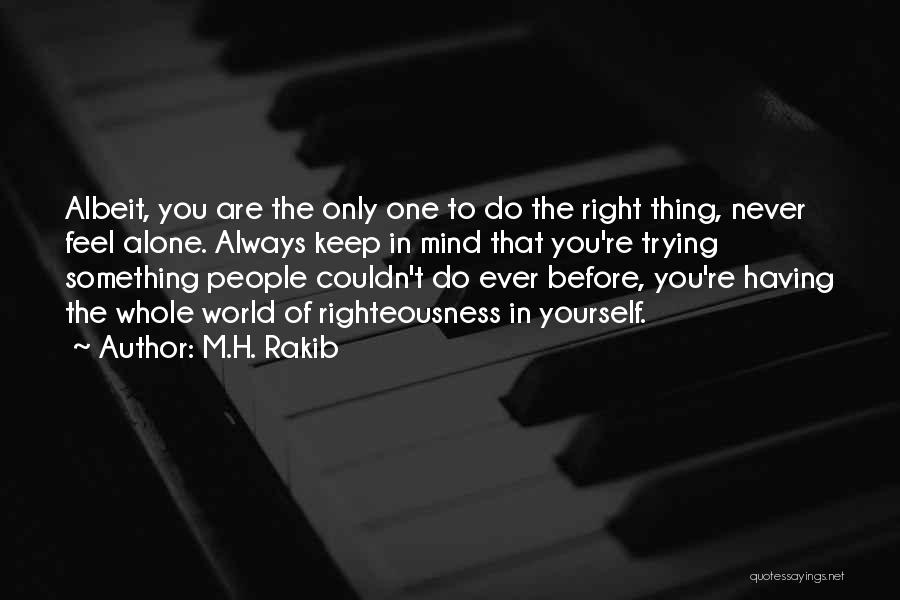 M.H. Rakib Quotes: Albeit, You Are The Only One To Do The Right Thing, Never Feel Alone. Always Keep In Mind That You're