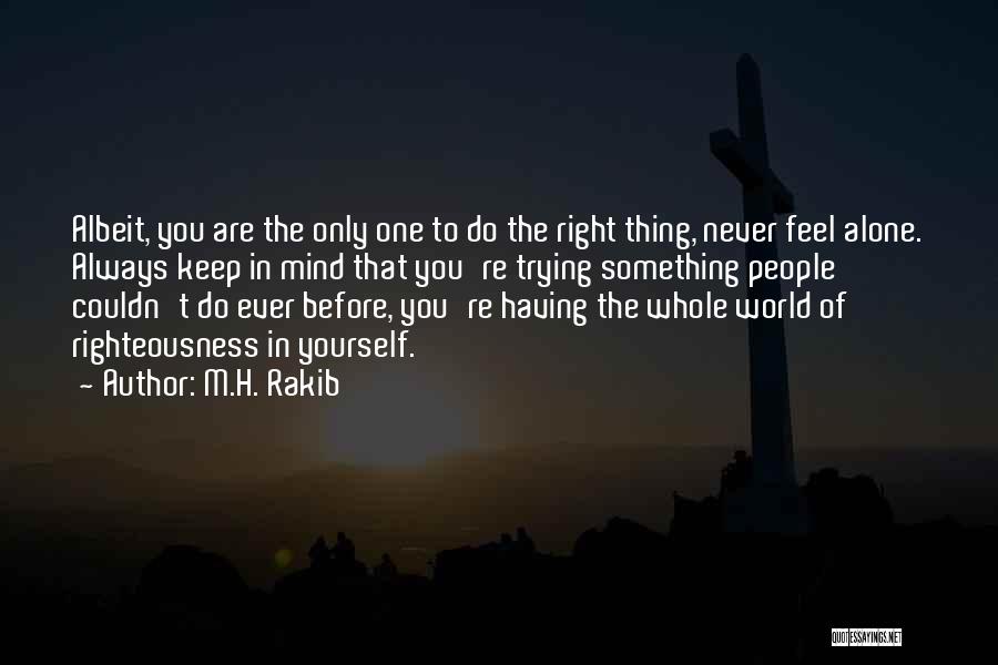 M.H. Rakib Quotes: Albeit, You Are The Only One To Do The Right Thing, Never Feel Alone. Always Keep In Mind That You're
