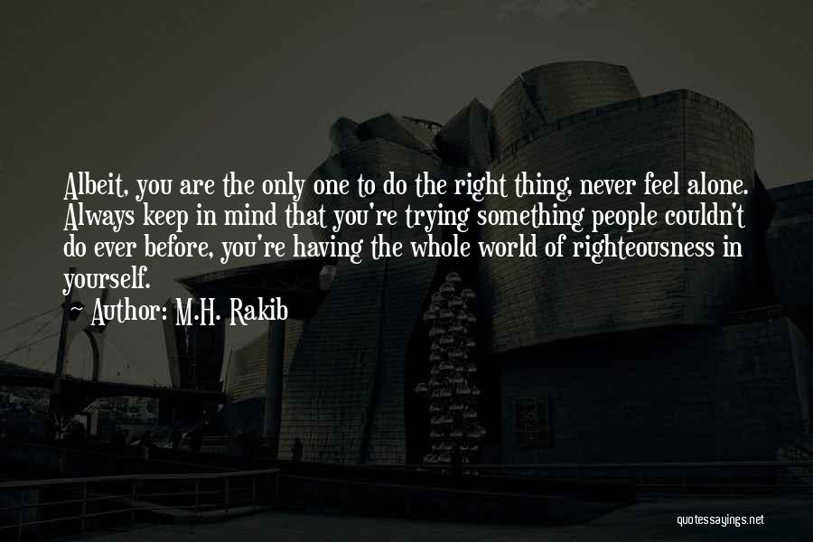 M.H. Rakib Quotes: Albeit, You Are The Only One To Do The Right Thing, Never Feel Alone. Always Keep In Mind That You're