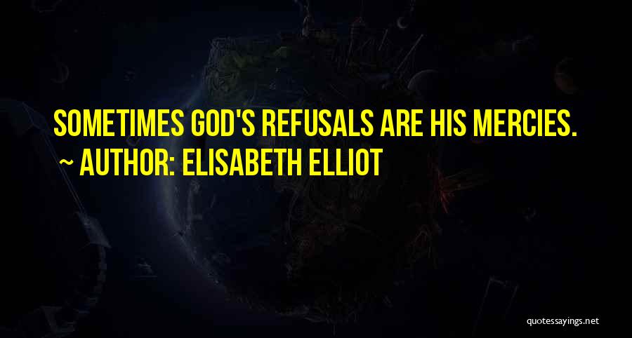 Elisabeth Elliot Quotes: Sometimes God's Refusals Are His Mercies.