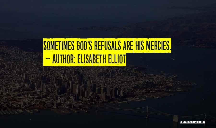 Elisabeth Elliot Quotes: Sometimes God's Refusals Are His Mercies.