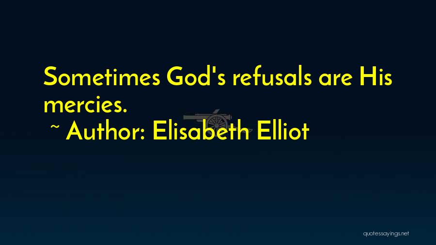 Elisabeth Elliot Quotes: Sometimes God's Refusals Are His Mercies.