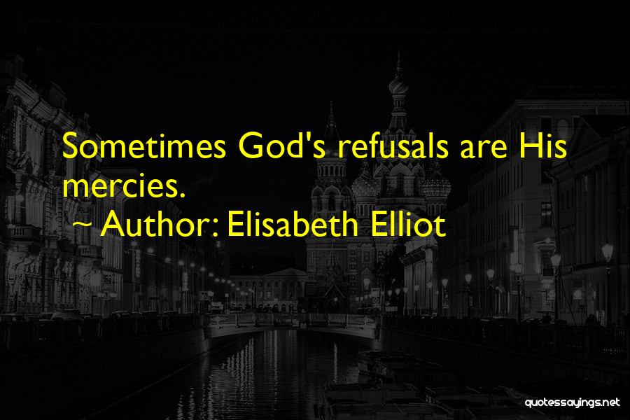 Elisabeth Elliot Quotes: Sometimes God's Refusals Are His Mercies.
