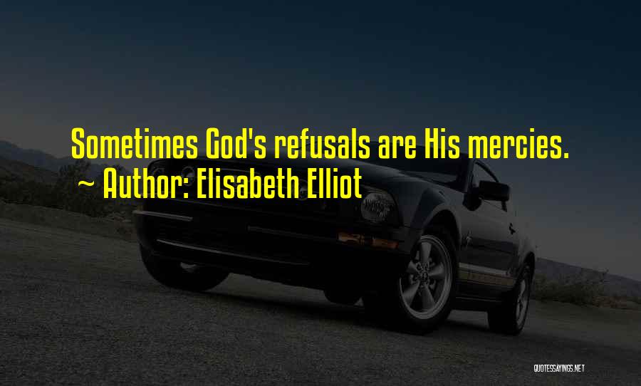 Elisabeth Elliot Quotes: Sometimes God's Refusals Are His Mercies.
