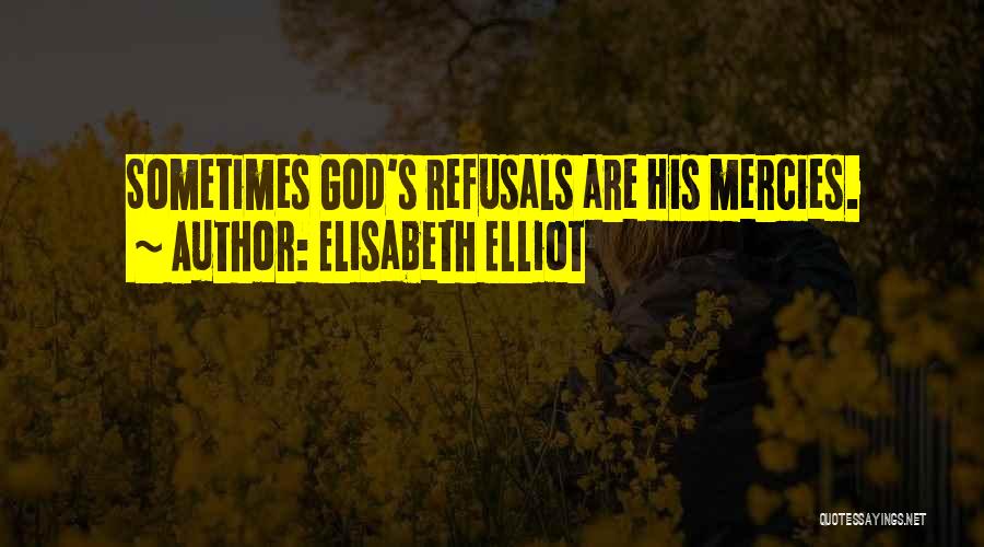 Elisabeth Elliot Quotes: Sometimes God's Refusals Are His Mercies.