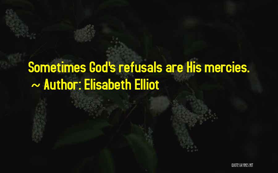 Elisabeth Elliot Quotes: Sometimes God's Refusals Are His Mercies.