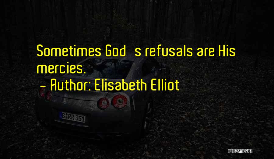 Elisabeth Elliot Quotes: Sometimes God's Refusals Are His Mercies.