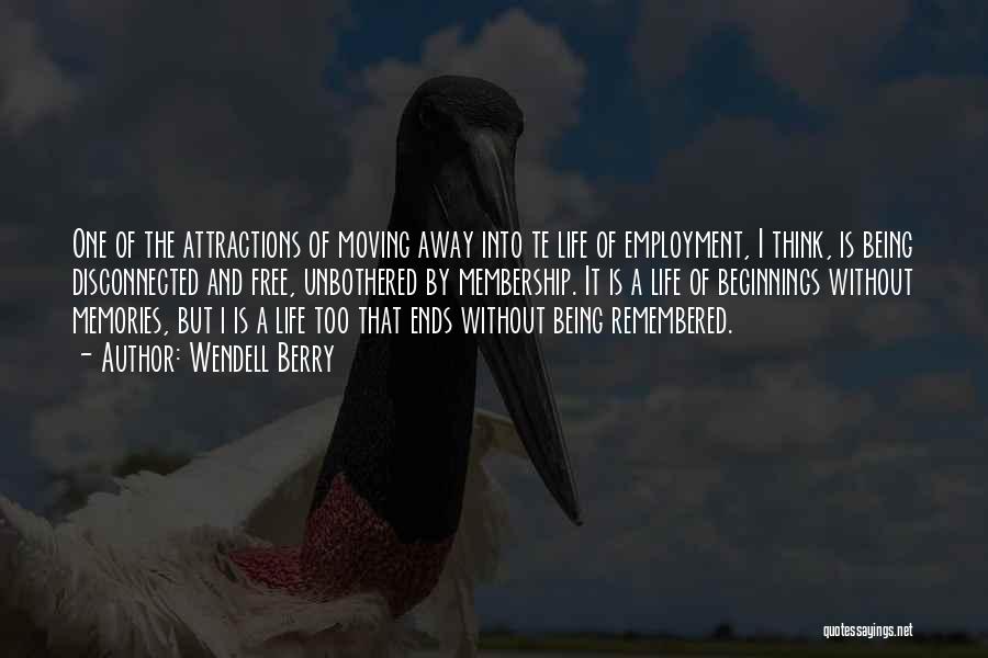 Wendell Berry Quotes: One Of The Attractions Of Moving Away Into Te Life Of Employment, I Think, Is Being Disconnected And Free, Unbothered