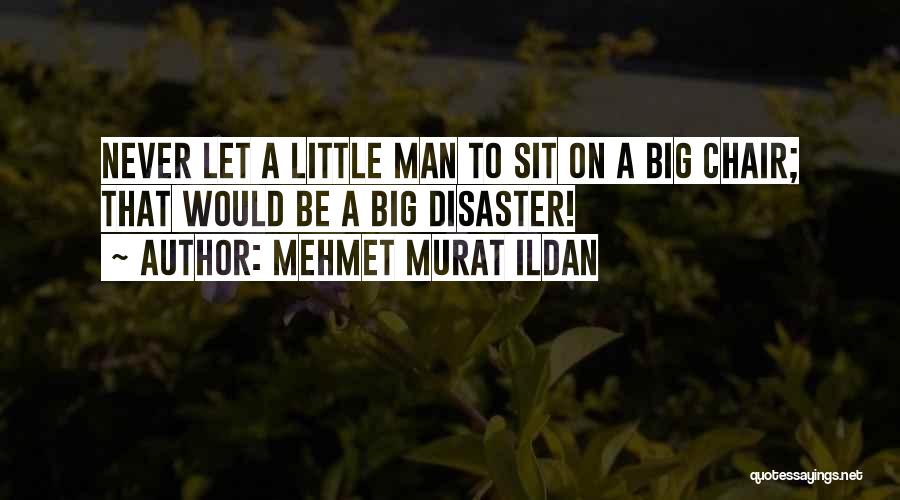 Mehmet Murat Ildan Quotes: Never Let A Little Man To Sit On A Big Chair; That Would Be A Big Disaster!