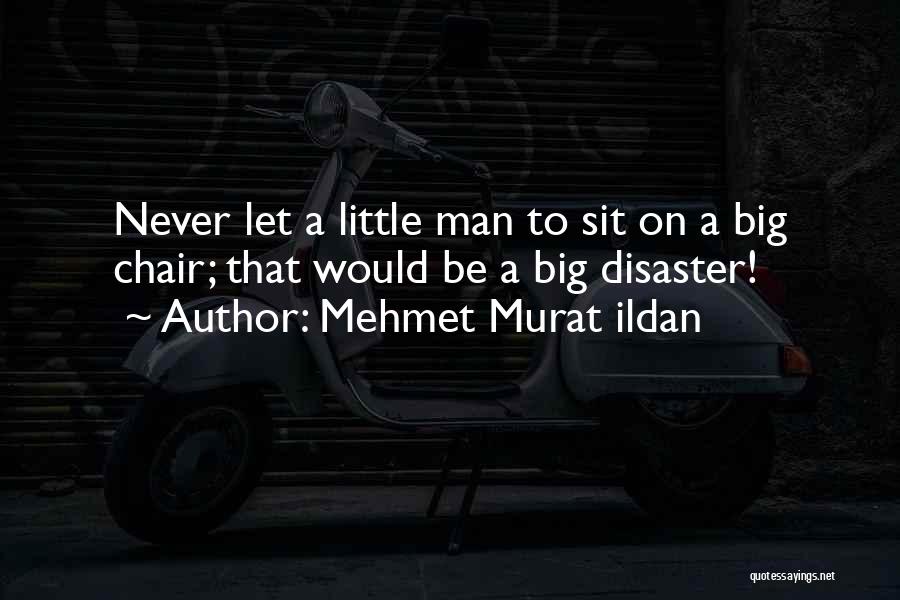 Mehmet Murat Ildan Quotes: Never Let A Little Man To Sit On A Big Chair; That Would Be A Big Disaster!