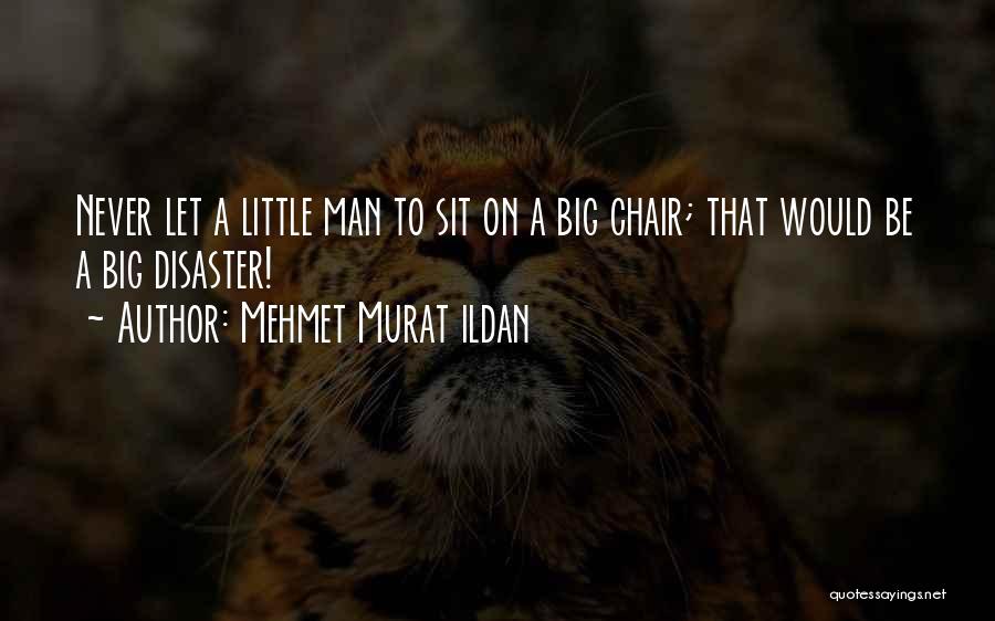 Mehmet Murat Ildan Quotes: Never Let A Little Man To Sit On A Big Chair; That Would Be A Big Disaster!