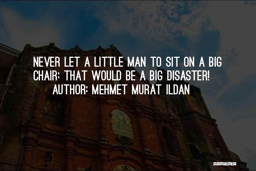 Mehmet Murat Ildan Quotes: Never Let A Little Man To Sit On A Big Chair; That Would Be A Big Disaster!