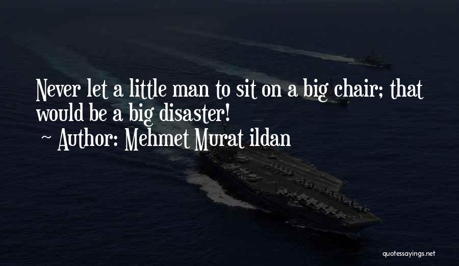 Mehmet Murat Ildan Quotes: Never Let A Little Man To Sit On A Big Chair; That Would Be A Big Disaster!