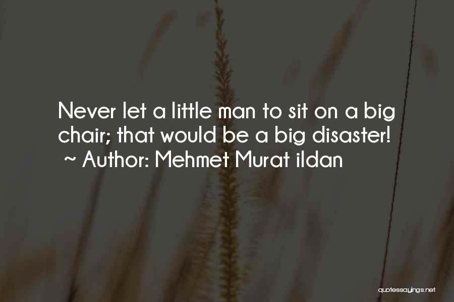 Mehmet Murat Ildan Quotes: Never Let A Little Man To Sit On A Big Chair; That Would Be A Big Disaster!