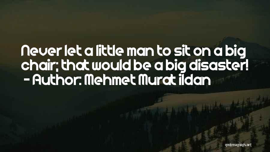 Mehmet Murat Ildan Quotes: Never Let A Little Man To Sit On A Big Chair; That Would Be A Big Disaster!