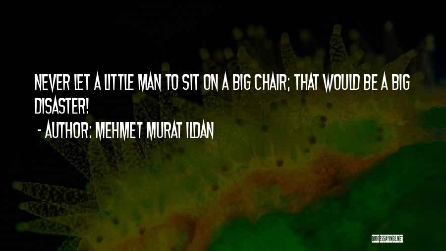 Mehmet Murat Ildan Quotes: Never Let A Little Man To Sit On A Big Chair; That Would Be A Big Disaster!