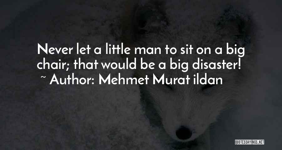 Mehmet Murat Ildan Quotes: Never Let A Little Man To Sit On A Big Chair; That Would Be A Big Disaster!