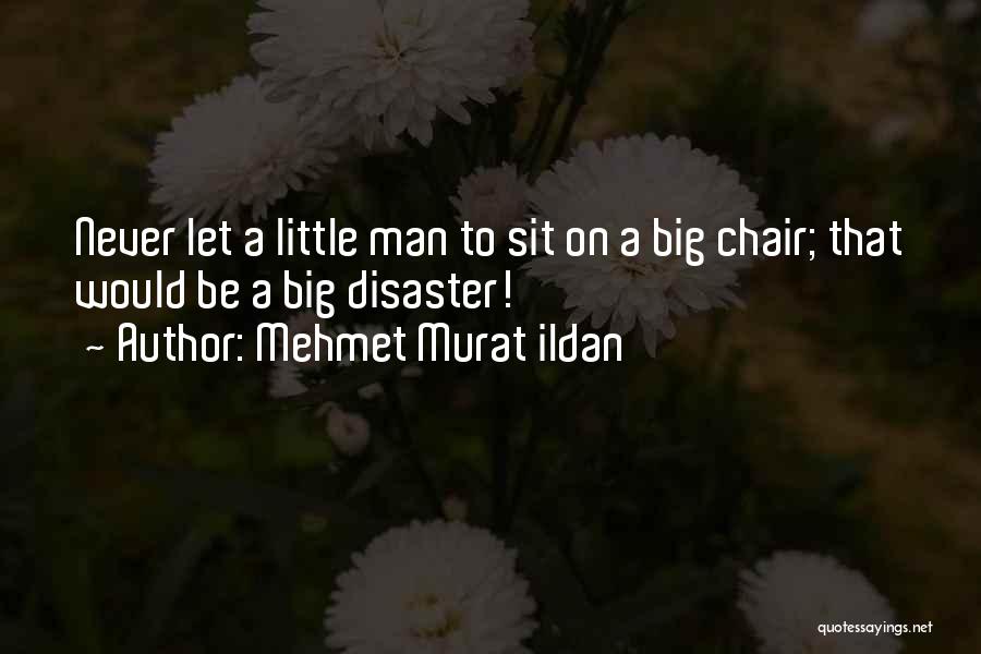 Mehmet Murat Ildan Quotes: Never Let A Little Man To Sit On A Big Chair; That Would Be A Big Disaster!