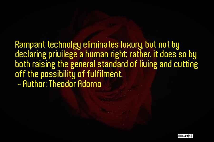 Theodor Adorno Quotes: Rampant Technolgy Eliminates Luxury, But Not By Declaring Privilege A Human Right; Rather, It Does So By Both Raising The