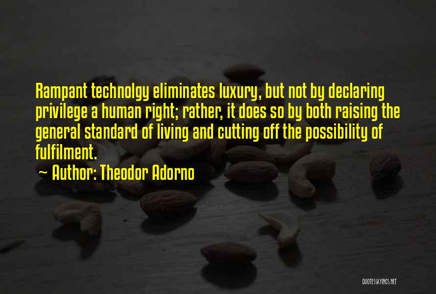 Theodor Adorno Quotes: Rampant Technolgy Eliminates Luxury, But Not By Declaring Privilege A Human Right; Rather, It Does So By Both Raising The