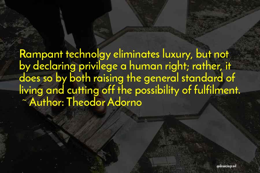 Theodor Adorno Quotes: Rampant Technolgy Eliminates Luxury, But Not By Declaring Privilege A Human Right; Rather, It Does So By Both Raising The