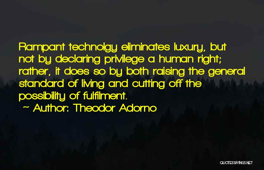 Theodor Adorno Quotes: Rampant Technolgy Eliminates Luxury, But Not By Declaring Privilege A Human Right; Rather, It Does So By Both Raising The