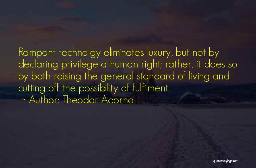 Theodor Adorno Quotes: Rampant Technolgy Eliminates Luxury, But Not By Declaring Privilege A Human Right; Rather, It Does So By Both Raising The