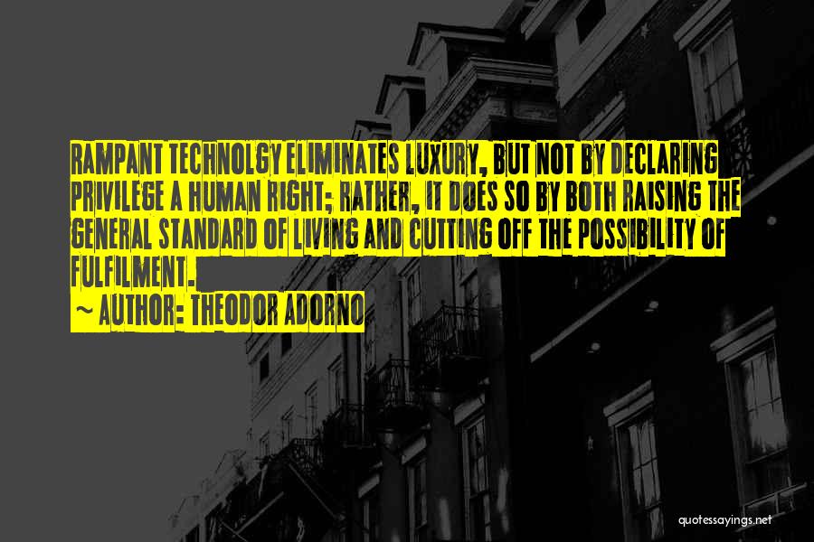 Theodor Adorno Quotes: Rampant Technolgy Eliminates Luxury, But Not By Declaring Privilege A Human Right; Rather, It Does So By Both Raising The