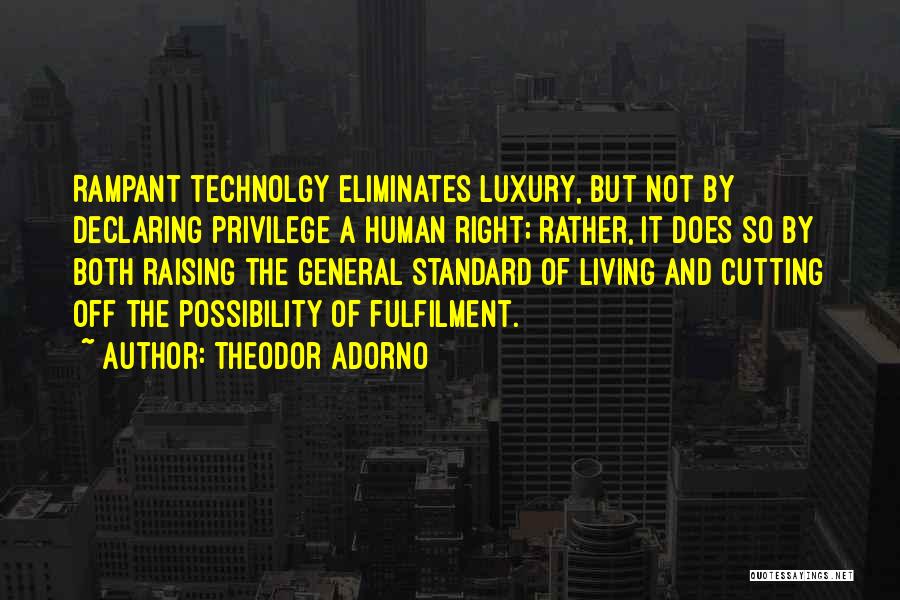 Theodor Adorno Quotes: Rampant Technolgy Eliminates Luxury, But Not By Declaring Privilege A Human Right; Rather, It Does So By Both Raising The