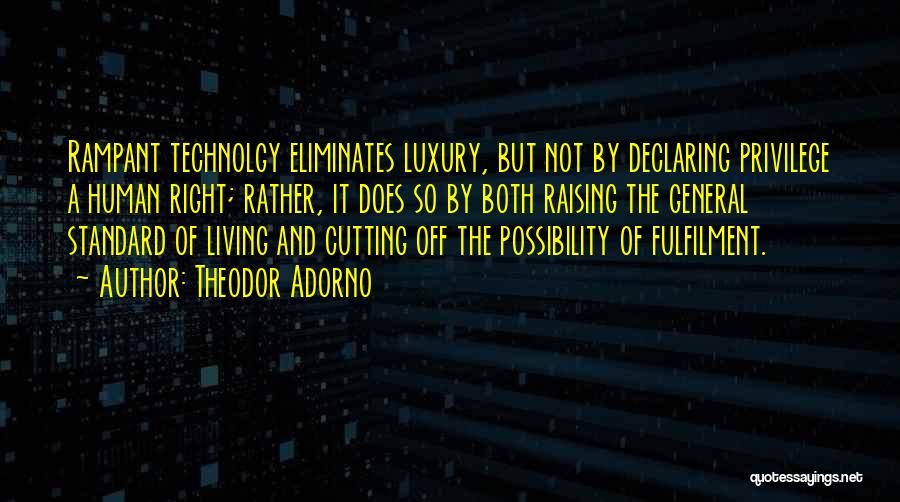 Theodor Adorno Quotes: Rampant Technolgy Eliminates Luxury, But Not By Declaring Privilege A Human Right; Rather, It Does So By Both Raising The