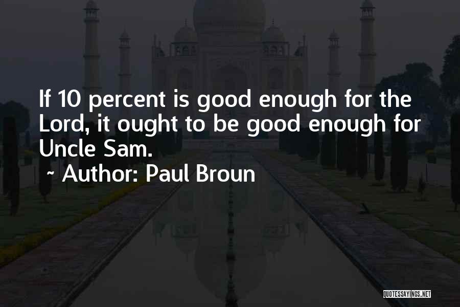 Paul Broun Quotes: If 10 Percent Is Good Enough For The Lord, It Ought To Be Good Enough For Uncle Sam.