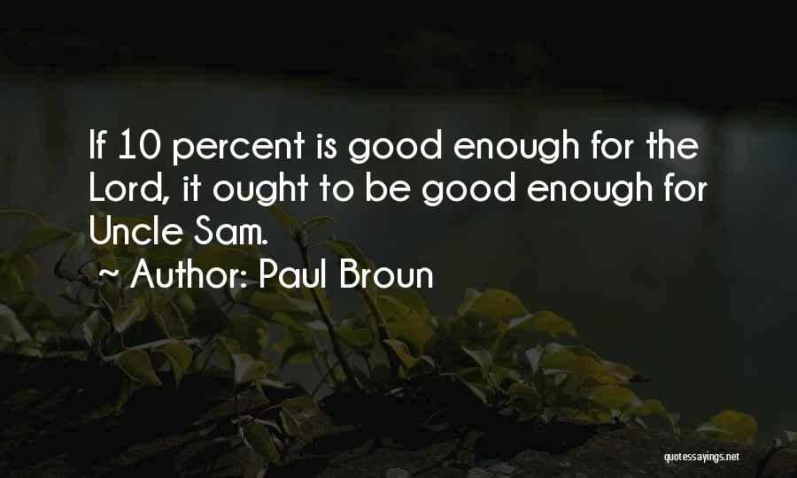 Paul Broun Quotes: If 10 Percent Is Good Enough For The Lord, It Ought To Be Good Enough For Uncle Sam.