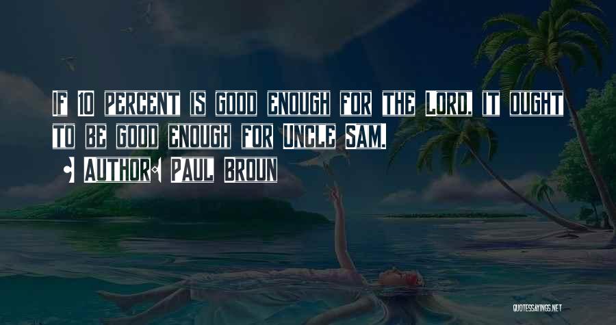 Paul Broun Quotes: If 10 Percent Is Good Enough For The Lord, It Ought To Be Good Enough For Uncle Sam.