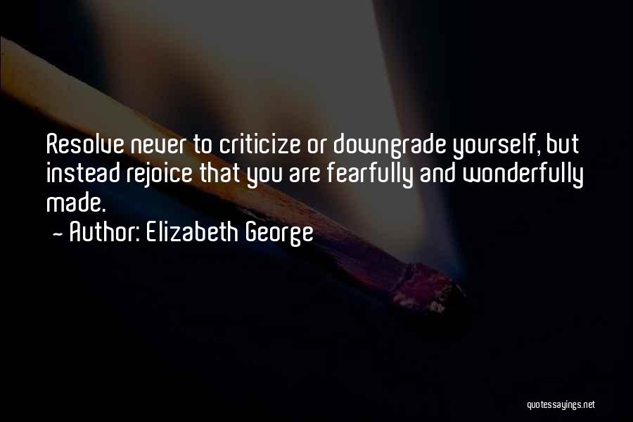 Elizabeth George Quotes: Resolve Never To Criticize Or Downgrade Yourself, But Instead Rejoice That You Are Fearfully And Wonderfully Made.