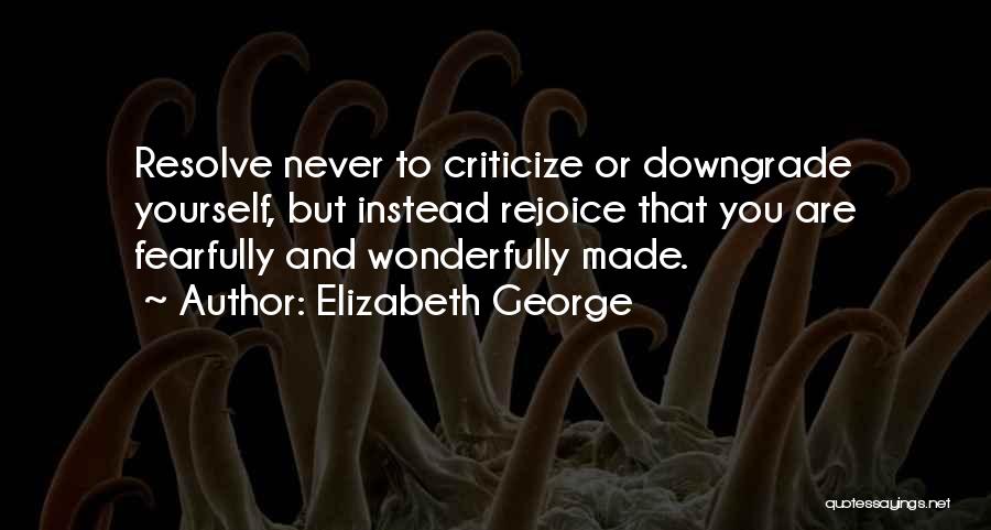 Elizabeth George Quotes: Resolve Never To Criticize Or Downgrade Yourself, But Instead Rejoice That You Are Fearfully And Wonderfully Made.