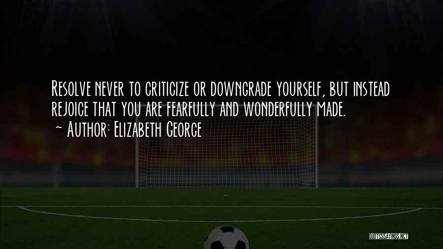 Elizabeth George Quotes: Resolve Never To Criticize Or Downgrade Yourself, But Instead Rejoice That You Are Fearfully And Wonderfully Made.