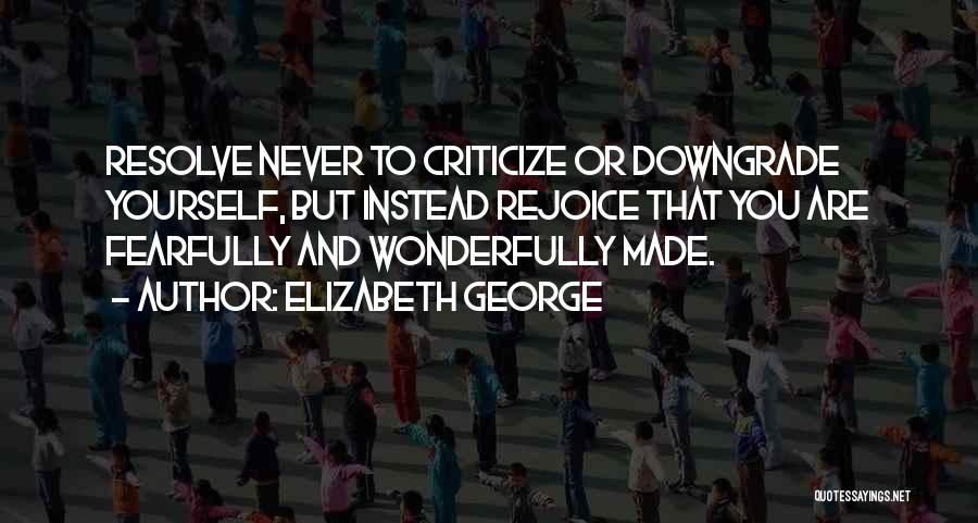 Elizabeth George Quotes: Resolve Never To Criticize Or Downgrade Yourself, But Instead Rejoice That You Are Fearfully And Wonderfully Made.