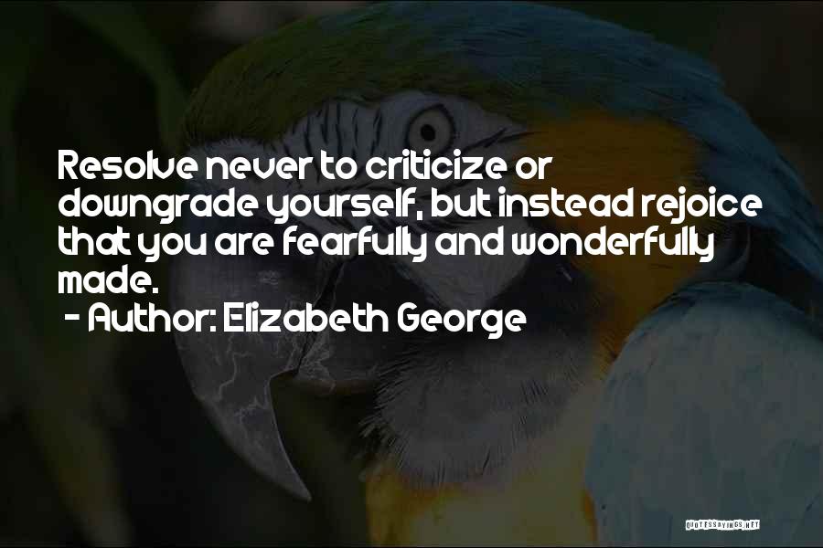 Elizabeth George Quotes: Resolve Never To Criticize Or Downgrade Yourself, But Instead Rejoice That You Are Fearfully And Wonderfully Made.