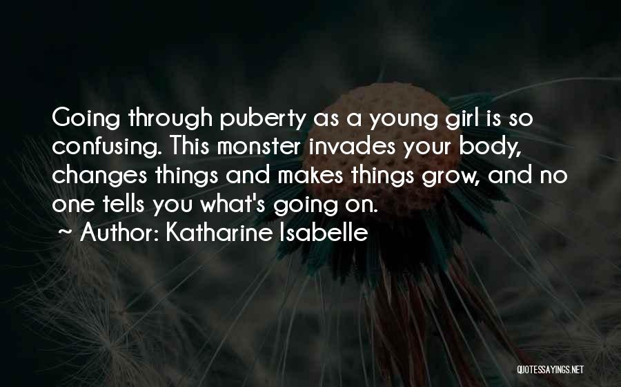 Katharine Isabelle Quotes: Going Through Puberty As A Young Girl Is So Confusing. This Monster Invades Your Body, Changes Things And Makes Things